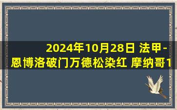 2024年10月28日 法甲-恩博洛破门万德松染红 摩纳哥1-2尼斯联赛8轮不败被终结